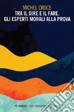 Tra il dire e il fare. Gli esperti morali alla prova. E-book. Formato EPUB ebook