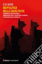 Biopolitica della catastrofe: Comunità di sopravvivenza, immaginario della catastrofe climatica e politiche della sicurezza. E-book. Formato EPUB ebook