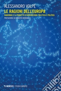 Le ragioni dell’Europa: Habermas e il progetto d’integrazione tra etica e politica. E-book. Formato EPUB ebook di Alessandro Volpe