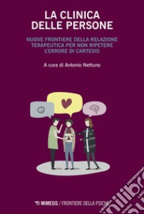 La clinica delle persone: Nuove frontiere della relazione terapeutica per non ripetere l’errore di Cartesio. E-book. Formato PDF ebook di Antonio Nettuno