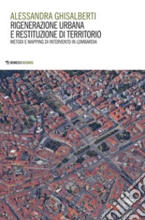 Rigenerazione urbana e restituzione di territorio: Metodi e mapping di intervento in Lombardia. E-book. Formato PDF ebook di Alessandra Ghisalberti