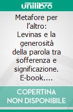 Metafore per l’altro: Levinas e la generosità della parola tra sofferenza e significazione. E-book. Formato EPUB ebook di Lorenza Bottacin Cantoni