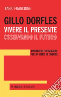 Gillo Dorfles. Vivere il presente osservando il futuro. E-book. Formato EPUB ebook di Fabio Francione