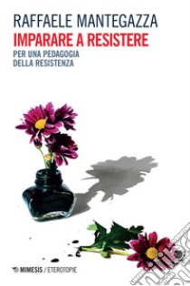 Imparare a resistere: Per una pedagogia della resistenza. E-book. Formato EPUB ebook di Raffaele Mantegazza