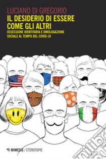 Il desiderio di essere come gli altri: Ossessione identitaria e omologazione sociale al tempo del Covid-19. E-book. Formato EPUB ebook di Luciano Di Gregorio