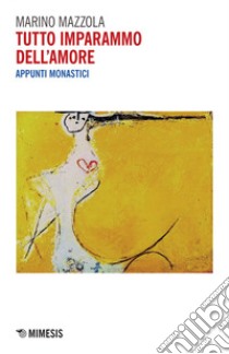 Tutto imparammo dell’amore: Appunti monastici. E-book. Formato EPUB ebook di Marino Mazzola