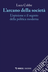L’arcano della società: L’opinione e il segreto della politica moderna. E-book. Formato EPUB ebook