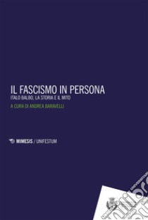 Il fascismo in persona: Italo Balbo, la storia e il mito. E-book. Formato EPUB ebook di Andrea Baravelli