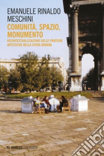 Comunità, spazio, monumento: Ricontestualizzazione delle pratiche artistiche nella sfera urbana. E-book. Formato EPUB ebook di Emanuele Rinaldo Meschini