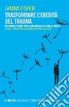 Trasformare l’eredità del trauma: Un manuale pratico per la vita quotidiana e per la terapia. E-book. Formato EPUB ebook