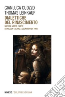 Dialettiche del rinascimento: Natura, mente e arte da Nicola Cusano a Leonardo da Vinci. E-book. Formato EPUB ebook di Gianluca Cuozzo