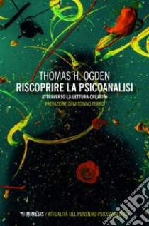 Riscoprire la psicoanalisi: attraverso la lettura creativa. E-book. Formato EPUB ebook di Thomas H. Ogden