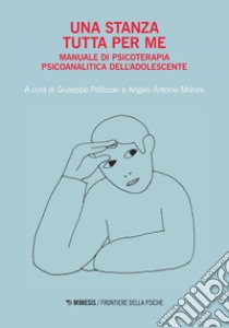 Una stanza tutta per me: Manuale di Psicoterapia psicoanalitica dell’Adolescente. E-book. Formato EPUB ebook di Giuseppe Pellizzari