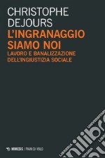 L’ingranaggio siamo noi: Lavoro e banalizzazione dell’ingiustizia sociale. E-book. Formato EPUB ebook