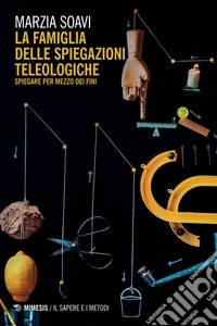 La famiglia delle spiegazioni teleologiche: Spiegare per mezzo dei fini. E-book. Formato EPUB ebook