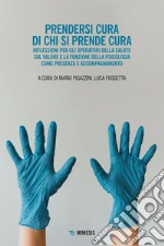 Prendersi cura di chi si prende cura: Riflessioni per gli operatori della salute sul valore e la funzione della psicologia come presenza e accompagnamento. E-book. Formato EPUB ebook