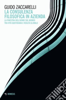 La consulenza filosofica in azienda: La finestra dell’uomo sul mondo tra vita quotidiana e realtà globale. E-book. Formato EPUB ebook di Guido Zaccarelli