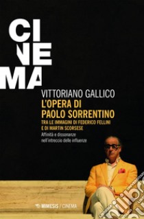 L’opera di Paolo Sorrentino tra le immagini di Federico Fellini e di Martin Scorsese: Affinità e dissonanze nell’intreccio delle influenze. E-book. Formato EPUB ebook di Vittoriano Gallico