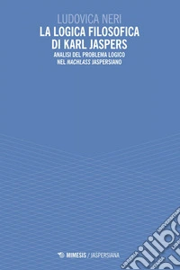 La logica filosofica di Karl Jaspers: Analisi del problema logico nel Nachlass jaspersiano. E-book. Formato EPUB ebook
