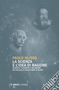 La scienza e l'idea di ragione: Scienza, filosofia e religione da Galileo ai buchi neri e oltre. E-book. Formato PDF ebook di Paolo Musso