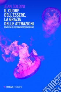 Il cuore dell’essere, la grazia delle attrazioni: Tentativi di postantropocentrismo. E-book. Formato EPUB ebook di Jean Soldini