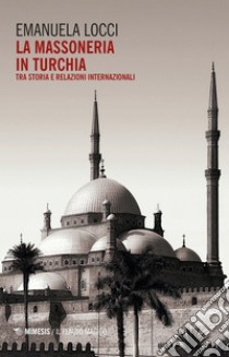 La massoneria in Turchia: Tra storia e relazioni internazionali. E-book. Formato EPUB ebook di Emanuela Locci