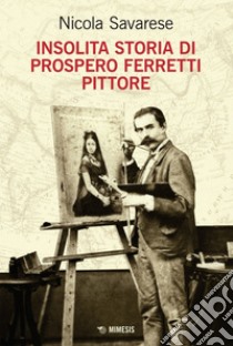 Insolita storia di Prospero Ferretti pittore. E-book. Formato EPUB ebook di Nicola Savarese