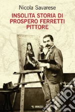 Insolita storia di Prospero Ferretti pittore. E-book. Formato EPUB