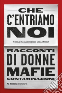 Che c’entriamo noi: Racconti di donne, mafie, contaminazioni. E-book. Formato EPUB ebook di Alessandra Dino