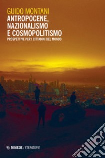 Antropocene, nazionalismo e cosmopolitismo: Prospettive per i cittadini del mondo. E-book. Formato EPUB ebook di Guido Montani