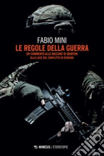 Le regole della guerra: Un commento alle Massime di Quinton alla luce del conflitto in Ucraina. E-book. Formato EPUB ebook di Fabio Mini