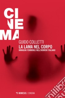 La lama nel corpo: Immagini femminili nell’horror italiano. E-book. Formato EPUB ebook di Guido Colletti