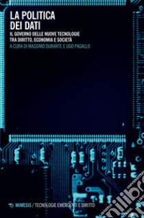 La politica dei dati: Il governo delle nuove tecnologie tra diritto, economia e società. E-book. Formato PDF ebook di AA. VV.