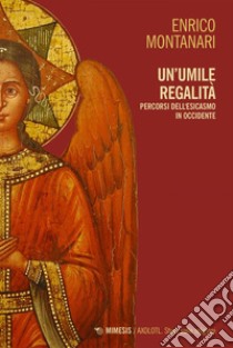 Un'umile regalità: Percorsi dell'esicasmo in Occidente. E-book. Formato EPUB ebook di Enrico Montanari