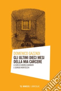 Gli ultimi dieci mesi della mia carcere. E-book. Formato PDF ebook di Domenico Gazzadi