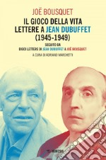 Il gioco della vita. Lettere a jean dubuffet (1945-1949): seguito da Dieci lettere di Jean Dubuffet a Joë Bousquet. E-book. Formato EPUB ebook