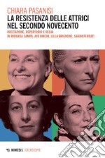 La resistenza delle attrici nel secondo Novecento: Recitazione, repertorio e regia in Miranda Campa, Ave Ninchi, Lilla Brignone, Sarah Ferrati. E-book. Formato PDF ebook