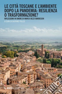 Le città toscane e l’ambiente dopo la pandemia: resilienza o trasformazione?: Riflessioni in onore di Marco Dezzi Bardeschi. E-book. Formato PDF ebook di Gaspare Polizzi