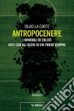 Antropocenere: I mondiali di calcio visti con gli occhi di chi perde sempre. E-book. Formato PDF ebook