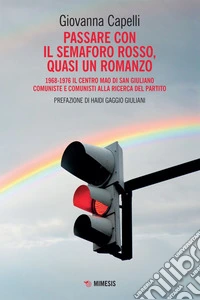 Passare con il semaforo rosso, quasi un romanzo: 1968-1976 Il Centro Mao di San Giuliano Comuniste e comunisti alla ricerca del partito. E-book. Formato EPUB ebook