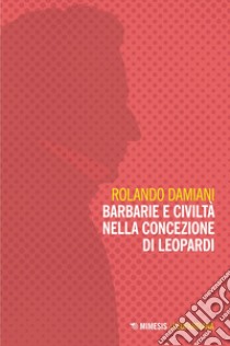 Barbarie e civiltà nella concezione di Leopardi. E-book. Formato EPUB ebook di Rolando Damiani