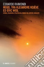 Hegel tra Alexandre Kojève ed Eric Weil: Storia, filosofia e politica all’ombra del sapere assoluto. E-book. Formato PDF