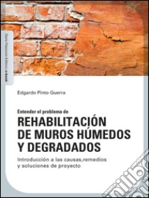 Rehabilitación de muros húmedos y degradados: Introducción a las causas, remedios y soluciones de proyecto. E-book. Formato EPUB ebook di Edgardo Pinto Guerra