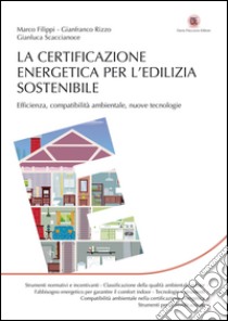 La certificazione energetica per l’edilizia sostenibile: Efficienza, Compatibilità ambientale, Nuove tecnologie. E-book. Formato EPUB ebook di Marco Filippi