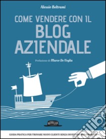 Come vendere con il blog aziendale. E-book. Formato EPUB ebook di Alessio Beltrami