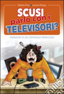 Scusi, parlo con i televisori?: Cronache di un commesso perplesso. E-book. Formato EPUB ebook di Roberto Pizzo