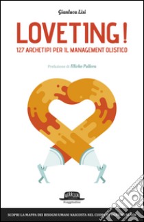 Loveting! 127 Archetipi per il Management Olistico: Scopri la mappa dei bisogni umani nascosta nel cuore di ognuno di noi. E-book. Formato EPUB ebook di Gianluca Lisi