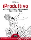 iProduttivo - Metodi e app per vivere e lavorare con iphone e ipad - Con questi strumenti anche tu sarai sempre organizzato e superproduttivo. E-book. Formato EPUB ebook