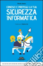 Conosci e proteggi la tua sicurezza informatica: Fai luce sul lato oscuro del digitale e gestisci serenamente i tuoi dati. E-book. Formato EPUB