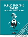 Public Speaking Online: Parla al tuo pubblico nel Web: Il corso di public speaking del futuro è qui e ora, davanti ai tuoi occhi. E-book. Formato EPUB ebook